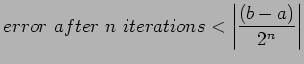 $\displaystyle error&nbsp;after&nbsp;n&nbsp;iterations<\left\vert\frac{(b-a)}{2^n} \right\vert
$