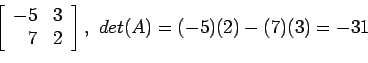 \begin{displaymath}
\left[
\begin{array}{rr}
-5 & 3\\
7 & 2\\
\end{array} \right],&nbsp;det(A)=(-5)(2)-(7)(3)=-31
\end{displaymath}