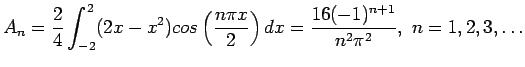 $\displaystyle A_n=\frac{2}{4}\int_{-2}^{2} (2x-x^2)cos\left( \frac{n\pi x}{2}\right) dx=\frac{16(-1)^{n+1}}{n^2\pi^2},&nbsp;n=1,2,3,\ldots
$