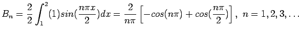 $\displaystyle B_n=\frac{2}{2}\int_1^2(1)sin(\frac{n\pi x}{2})dx=\frac{2}{n\pi}\left[-cos(n\pi)+cos(\frac{n\pi}{2})\right],&nbsp;n=1,2,3,\ldots
$