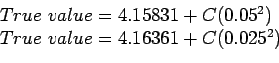 \begin{displaymath}
\begin{array}{l}
True&nbsp;value=4.15831+C(0.05^2)\\
True&nbsp;value=4.16361+C(0.025^2)\\
\end{array}\end{displaymath}
