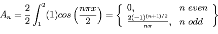 \begin{displaymath}
A_n=\frac{2}{2}\int_1^2(1)cos\left( \frac{n\pi x}{2}\right) ...
...c{2(-1)^{(n+1)/2}}{n\pi}, & n&nbsp;odd\\
\end{array}\right\rbrace
\end{displaymath}