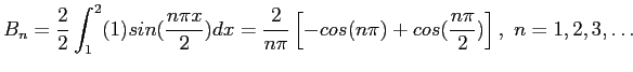 $\displaystyle B_n=\frac{2}{2}\int_1^2(1)sin(\frac{n\pi x}{2})dx=\frac{2}{n\pi}\left[-cos(n\pi)+cos(\frac{n\pi}{2})\right],&nbsp;n=1,2,3,\ldots
$