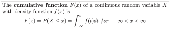 \fbox{\parbox{5in}{
The \textbf{cumulative function} $F(x)$ of a continuous ran...
...X \leq x)=\int_{-\infty}^x f(t)dt&nbsp;for&nbsp; -\infty < x < \infty
\end{displaymath}}}