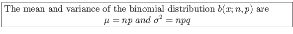 \fbox{\parbox{5in}{
The mean and variance of the binomial distribution $b(x; n, p)$ are
\begin{displaymath}
\mu=np&nbsp;and&nbsp;\sigma^2=npq
\end{displaymath}}}