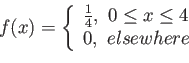 \begin{displaymath}
f(x)=\left\lbrace
\begin{array}{l}
\frac{1}{4},&nbsp;0 \leq x \leq 4\\
0,&nbsp;elsewhere\
\end{array}\right.
\end{displaymath}