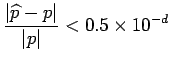$\displaystyle \frac{\vert\widehat{p} - p\vert}{\vert p\vert} < 0.5 � 10^{-d}
$