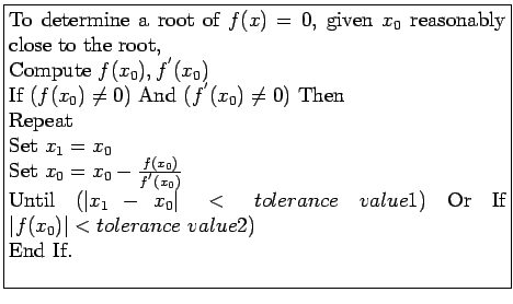 \fbox{\parbox{10cm}{
To determine a root of $f(x) = 0$, given $x_0$ reasonably ...
...lerance&nbsp;value1)$ Or
If $\vert f(x_0)\vert < tolerance&nbsp;value2)$\\
End If.\\
}}
