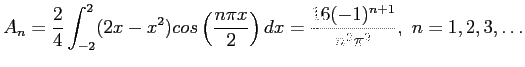 $\displaystyle A_n=\frac{2}{4}\int_{-2}^{2} (2x-x^2)cos\left( \frac{n\pi x}{2}\right) dx=\frac{16(-1)^{n+1}}{n^2\pi^2},&nbsp;n=1,2,3,\ldots
$