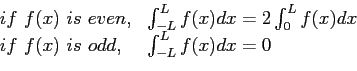 \begin{displaymath}
\begin{array}{ll}
if&nbsp;f(x)&nbsp;is&nbsp;even,& \int_{-L}^{L}f(x)dx=2\in...
...x)dx \\
if&nbsp;f(x)&nbsp;is&nbsp;odd, &\int_{-L}^{L}f(x)dx=0 \\
\end{array}\end{displaymath}