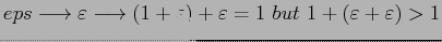 $ eps\longrightarrow\varepsilon\longrightarrow(1+\varepsilon)+\varepsilon=1&nbsp;but&nbsp;1+(\varepsilon+\varepsilon)>1$