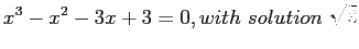 $\displaystyle x^3-x^2-3x+3=0,with&nbsp;solution&nbsp;\sqrt3
$