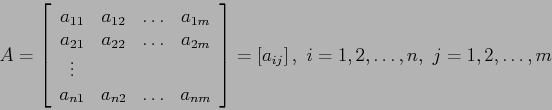 \begin{displaymath}
A=\left[
\begin{array}{cccc}
a_{11} & a_{12} & \ldots & a_{...
...y} \right]=\left[a_{ij}\right],&nbsp;i=1,2,\ldots,n,&nbsp;j=1,2,\ldots,m
\end{displaymath}