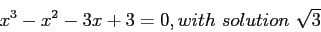 \begin{displaymath}
x^3-x^2-3x+3=0,with&nbsp;solution&nbsp;\sqrt3
\end{displaymath}