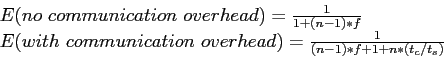 \begin{displaymath}\begin{array}{l} E(no communication overhead)=\frac{1}{1+(n-1...
...unication overhead)=\frac{1}{(n-1)*f+1+n*(t_c/t_s)} \end{array}\end{displaymath}