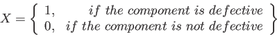 \begin{displaymath}
X=\left\lbrace
\begin{array}{cr}
1, & if&nbsp; the&nbsp; component&nbsp; ...
...e&nbsp; component&nbsp; is&nbsp; not&nbsp; defective \\
\end{array}\right\rbrace
\end{displaymath}