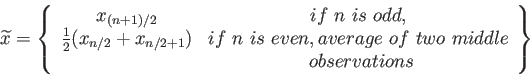 \begin{displaymath}
\widetilde{x}=\left\lbrace
\begin{array}{cc}
x_{(n+1)/2} & ...
...&nbsp;two&nbsp;middle\\
&&nbsp; observations \\
\end{array}\right\rbrace
\end{displaymath}