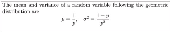 \fbox{\parbox{5in}{
The mean and variance of a random variable following the geo...
...gin{displaymath}
\mu=\frac{1}{p},&nbsp;&nbsp;&nbsp;\sigma^2=\frac{1-p}{p^2}
\end{displaymath}}}