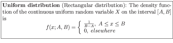 \fbox{\parbox{5in}{
\textbf{Uniform distribution} (Rectangular distribution): Th...
...{B-A},&nbsp;A \leq x \leq B\\
0,&nbsp;elsewhere\
\end{array}\right.
\end{displaymath}}}