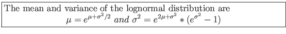 \fbox{\parbox{5in}{
The mean and variance of the lognormal distribution are
\beg...
...+\sigma^2/2}&nbsp;and&nbsp;\sigma^2=e^{2\mu+\sigma^2}*(e^{\sigma^2}-1)
\end{displaymath}}}