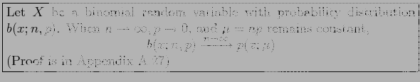 \fbox{\parbox{5in}{
Let $X$\ be a binomial random variable with probability dist...
...ow{n\rightarrow \infty} p(x;\mu)
\end{displaymath}(Proof is in Appendix A.27)
}}